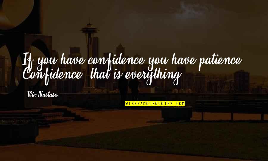 Ilie Quotes By Ilie Nastase: If you have confidence you have patience. Confidence,