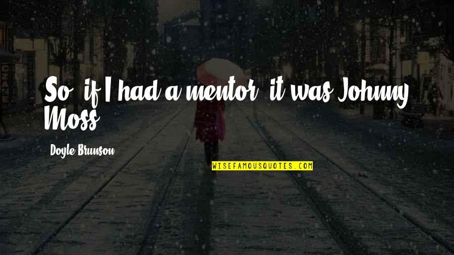 Iliel Quotes By Doyle Brunson: So, if I had a mentor, it was Iliel Quotes By Doyle Brunson: So, if I had a mentor, it was