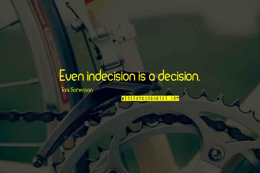 Iliel Quotes By Toni Sorenson: Even indecision is a decision. Iliel Quotes By Toni Sorenson: Even indecision is a decision.