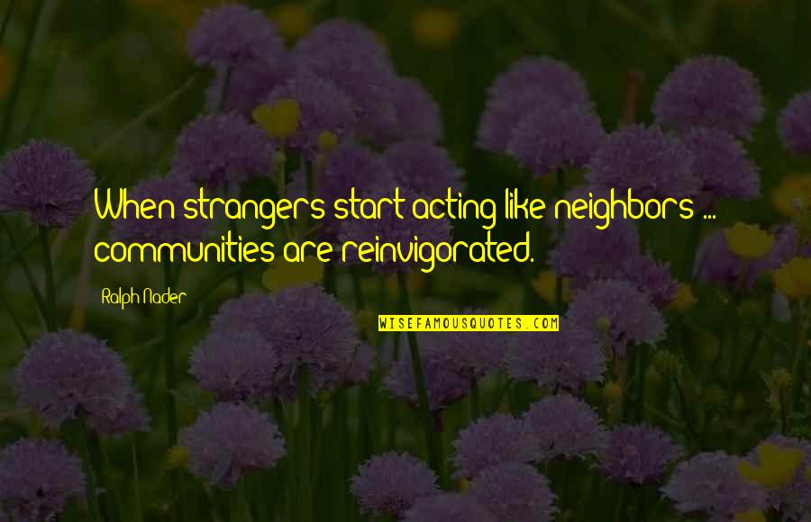 Ilim Ne Quotes By Ralph Nader: When strangers start acting like neighbors ... communities