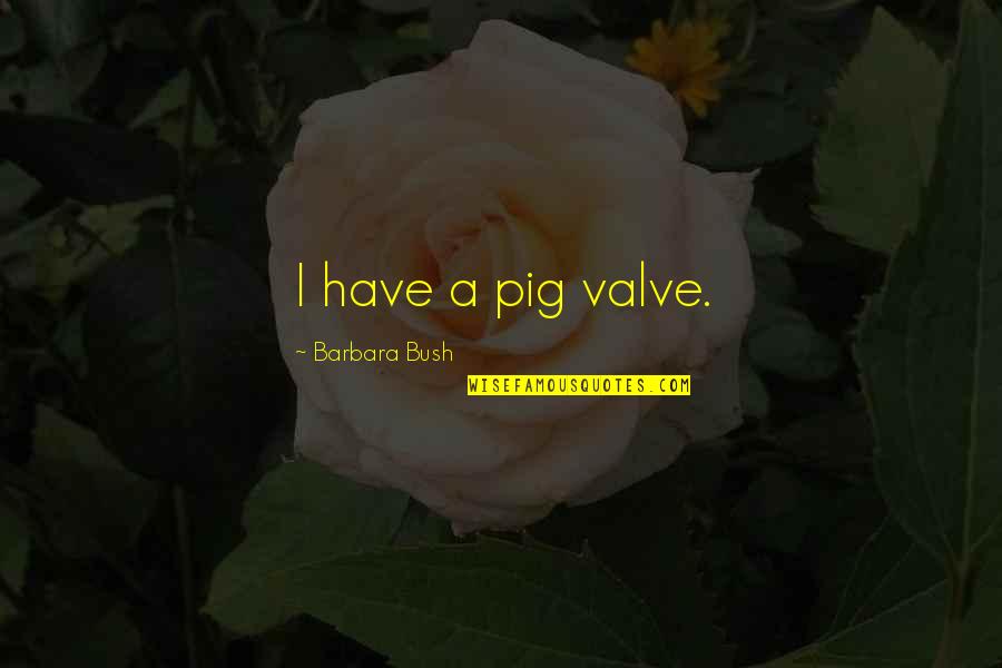 Iliona Palace Quotes By Barbara Bush: I have a pig valve. Iliona Palace Quotes By Barbara Bush: I have a pig valve.