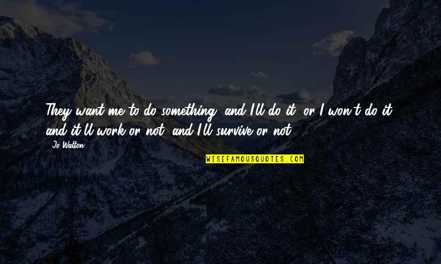 Iliopsoas Quotes By Jo Walton: They want me to do something, and I'll