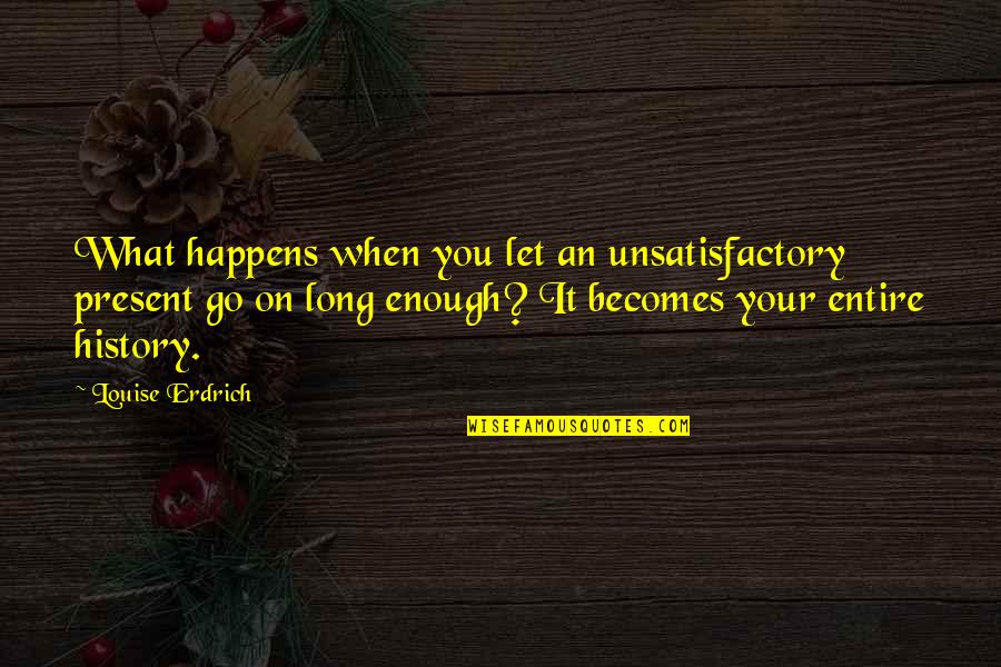 Iliopsoas Quotes By Louise Erdrich: What happens when you let an unsatisfactory present Iliopsoas Quotes By Louise Erdrich: What happens when you let an unsatisfactory present