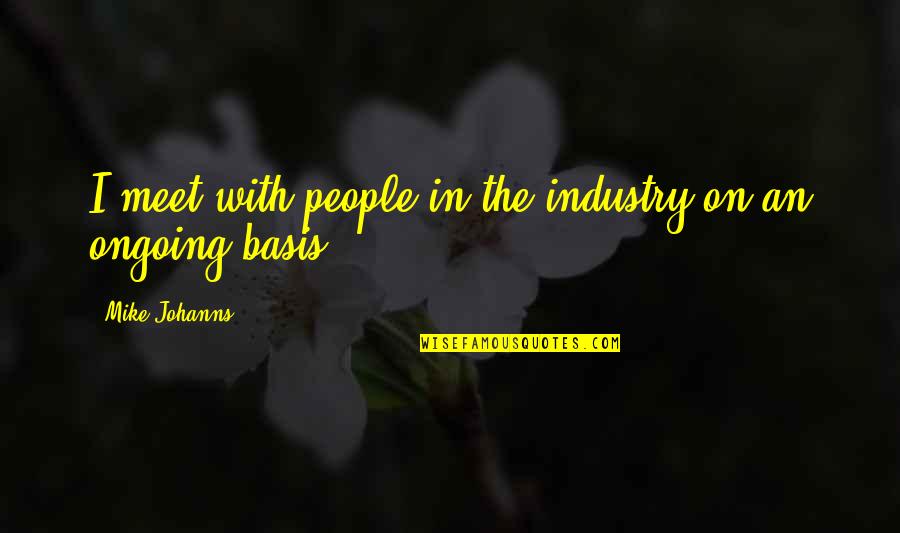 Ilise Gold Quotes By Mike Johanns: I meet with people in the industry on Ilise Gold Quotes By Mike Johanns: I meet with people in the industry on