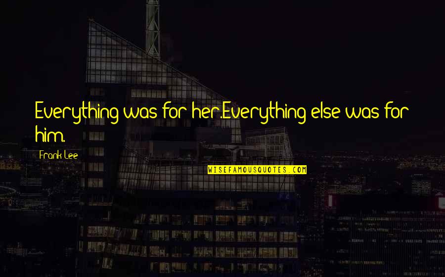 Ilish Fish Quotes By Frank Lee: Everything was for her.Everything else was for him.
