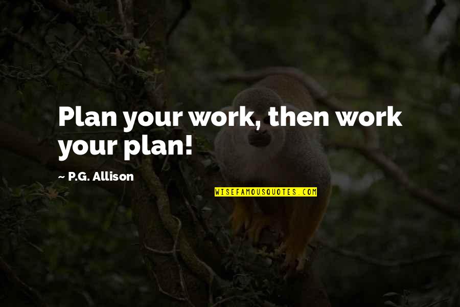 Ilisidi's Quotes By P.G. Allison: Plan your work, then work your plan! Ilisidi's Quotes By P.G. Allison: Plan your work, then work your plan!