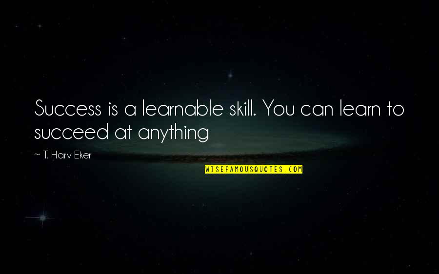 Iliskilerde Fantezi Quotes By T. Harv Eker: Success is a learnable skill. You can learn