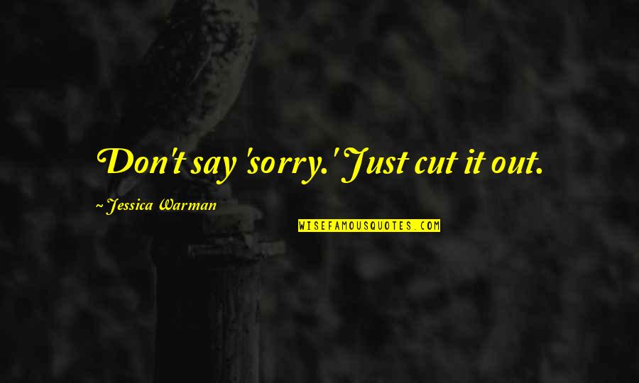 Iliss Quote Quotes By Jessica Warman: Don't say 'sorry.' Just cut it out. Iliss Quote Quotes By Jessica Warman: Don't say 'sorry.' Just cut it out.