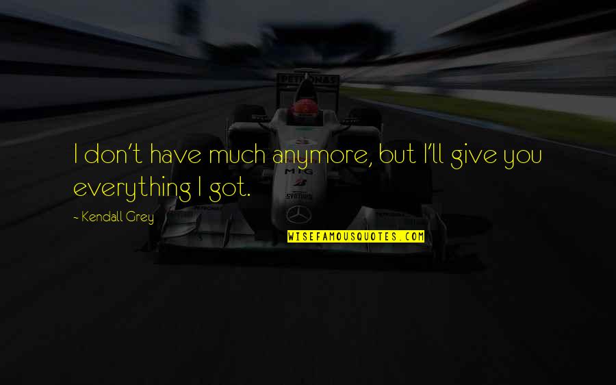 Iliss Quote Quotes By Kendall Grey: I don't have much anymore, but I'll give