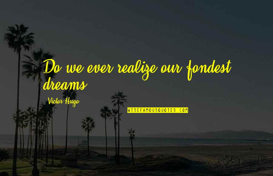 Ilium Quotes By Victor Hugo: Do we ever realize our fondest dreams?