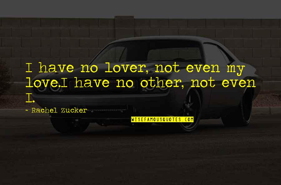 Iliums Works Quotes By Rachel Zucker: I have no lover, not even my love.I Iliums Works Quotes By Rachel Zucker: I have no lover, not even my love.I
