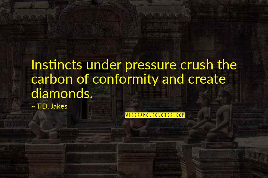 Iliums Works Quotes By T.D. Jakes: Instincts under pressure crush the carbon of conformity