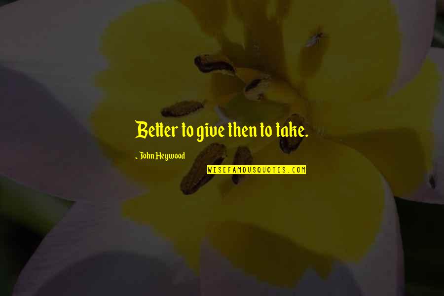 Ilius Quotes By John Heywood: Better to give then to take. Ilius Quotes By John Heywood: Better to give then to take.