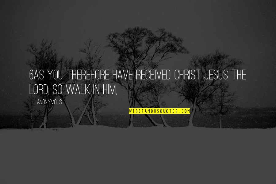 Iliuzija Quotes By Anonymous: 6As you therefore have received Christ Jesus the