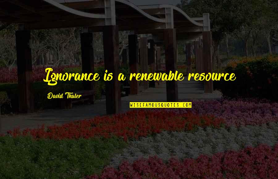 Ilivedonparkerave Quotes By David Thaler: Ignorance is a renewable resource Ilivedonparkerave Quotes By David Thaler: Ignorance is a renewable resource