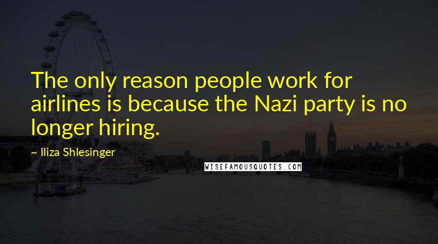 Iliza Shlesinger quotes: The only reason people work for airlines is because the Nazi party is no longer hiring.