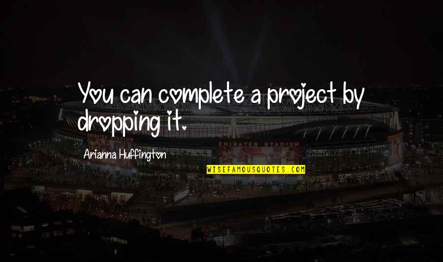 Ilizarov Fixation Quotes By Arianna Huffington: You can complete a project by dropping it. Ilizarov Fixation Quotes By Arianna Huffington: You can complete a project by dropping it.