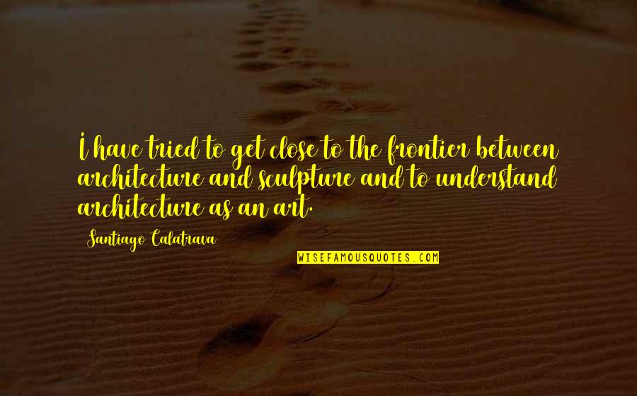 Ilizarov Frame Quotes By Santiago Calatrava: I have tried to get close to the