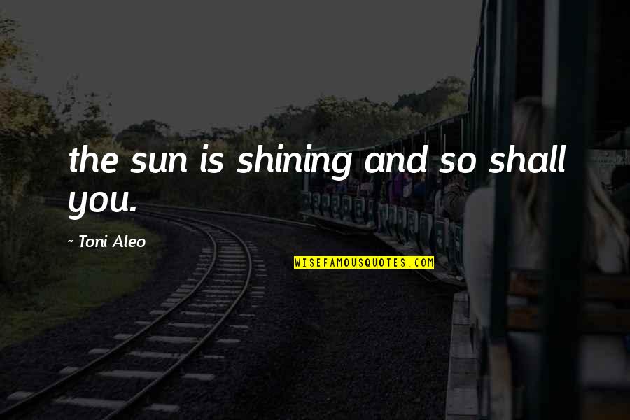 Ilja Leonard Pfeijffer Quotes By Toni Aleo: the sun is shining and so shall you. Ilja Leonard Pfeijffer Quotes By Toni Aleo: the sun is shining and so shall you.