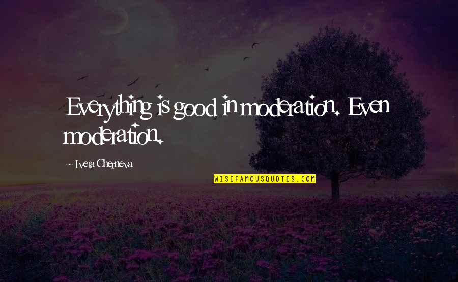 Iljasa Quotes By Iveta Cherneva: Everything is good in moderation. Even moderation. Iljasa Quotes By Iveta Cherneva: Everything is good in moderation. Even moderation.