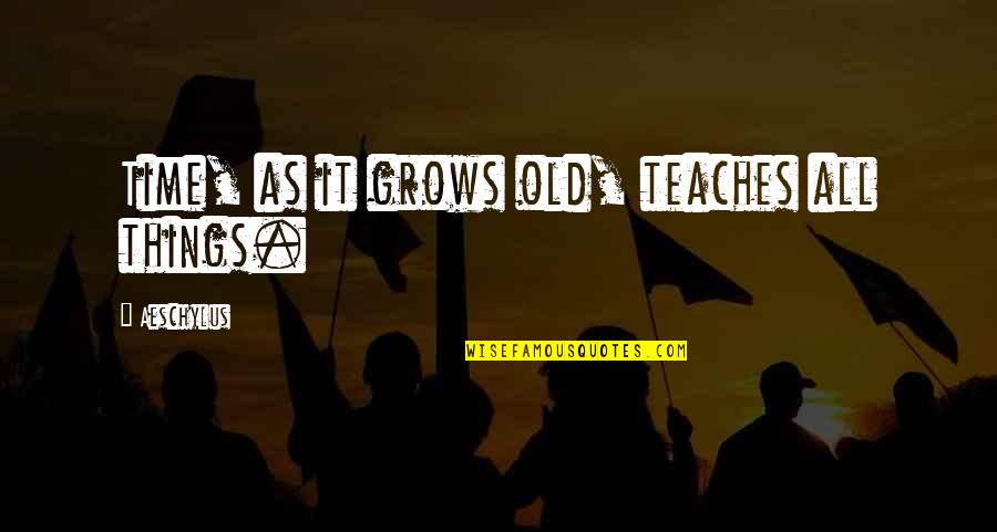 Iljaskinn Quotes By Aeschylus: Time, as it grows old, teaches all things. Iljaskinn Quotes By Aeschylus: Time, as it grows old, teaches all things.