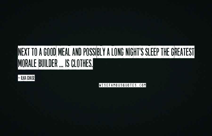 Ilka Chase quotes: Next to a good meal and possibly a long night's sleep the greatest morale builder ... is clothes.