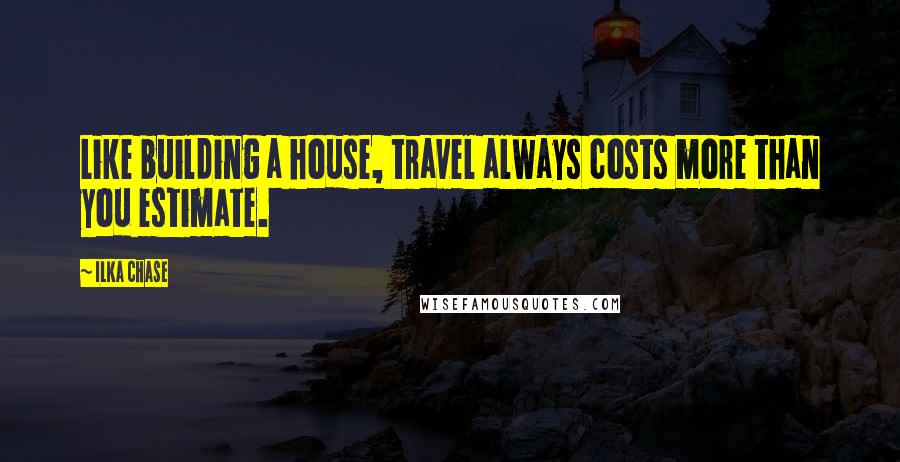 Ilka Chase quotes: Like building a house, travel always costs more than you estimate.