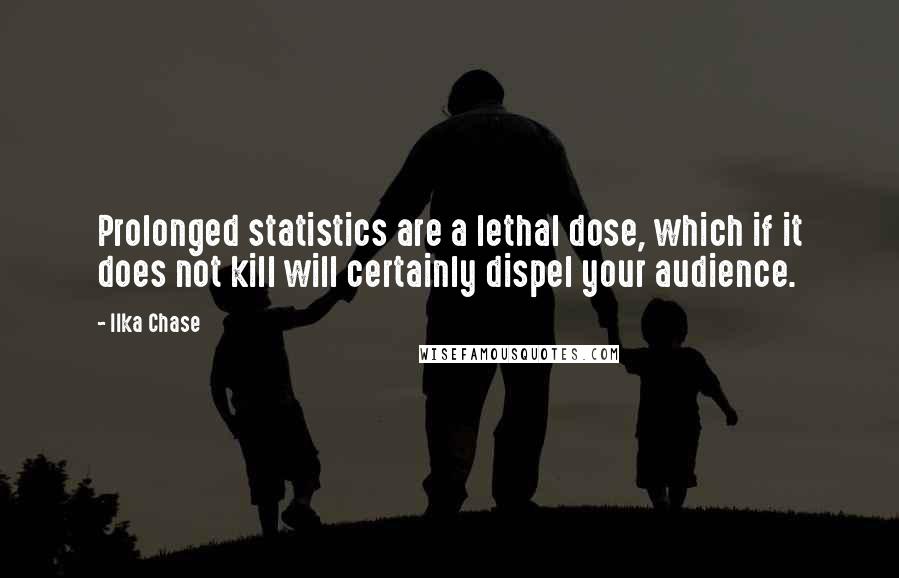 Ilka Chase quotes: Prolonged statistics are a lethal dose, which if it does not kill will certainly dispel your audience.