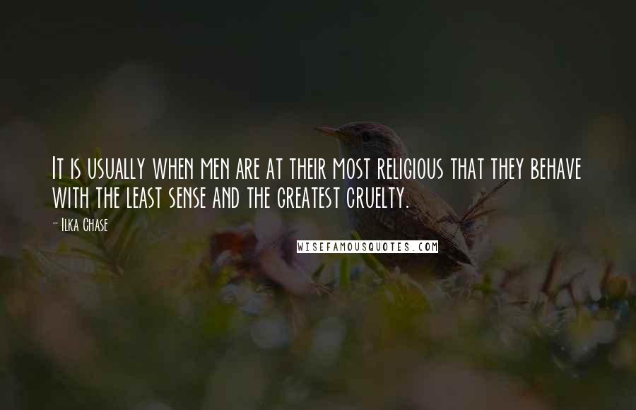 Ilka Chase quotes: It is usually when men are at their most religious that they behave with the least sense and the greatest cruelty.