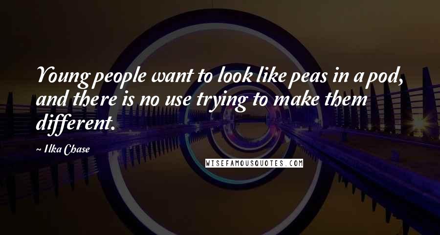 Ilka Chase quotes: Young people want to look like peas in a pod, and there is no use trying to make them different.