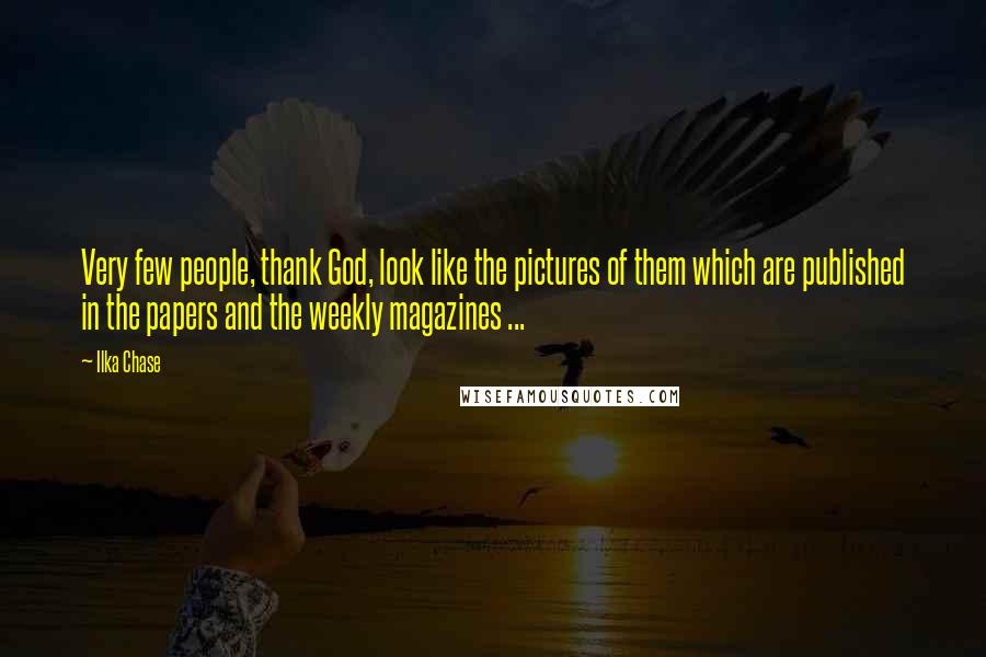 Ilka Chase quotes: Very few people, thank God, look like the pictures of them which are published in the papers and the weekly magazines ...