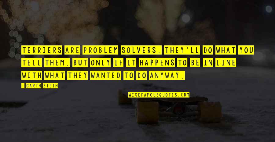 Ilka Chase Quotes By Garth Stein: Terriers are problem solvers. They'll do what you Ilka Chase Quotes By Garth Stein: Terriers are problem solvers. They'll do what you