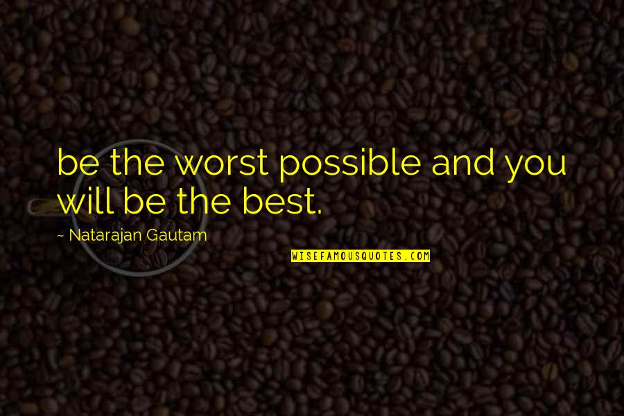Ilkay Akkaya Quotes By Natarajan Gautam: be the worst possible and you will be
