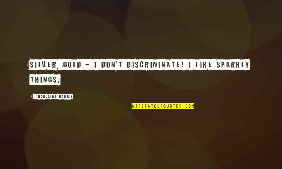 Ilkbahar Univ Quotes By Charlaine Harris: Silver, gold - I don't discriminate! I like