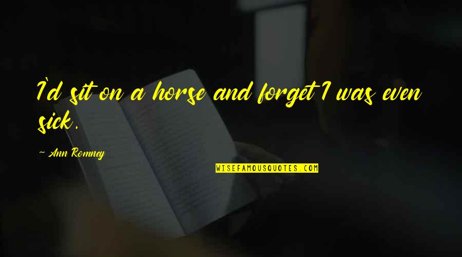 Ilkley Grammar Quotes By Ann Romney: I'd sit on a horse and forget I Ilkley Grammar Quotes By Ann Romney: I'd sit on a horse and forget I