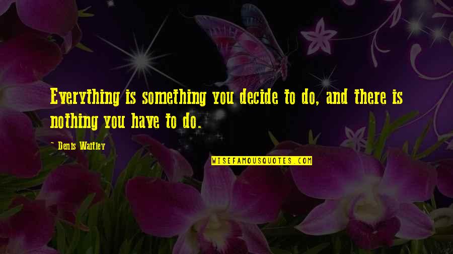 Ilkup Quotes By Denis Waitley: Everything is something you decide to do, and