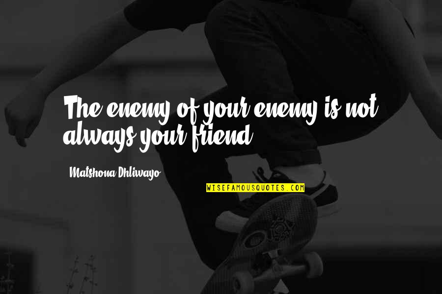 I'll Always Be There For You Best Friend Quotes By Matshona Dhliwayo: The enemy of your enemy is not always