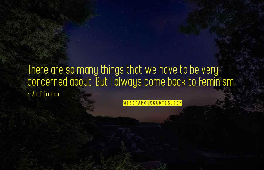 I'll Always Come Back To You Quotes By Ani DiFranco: There are so many things that we have