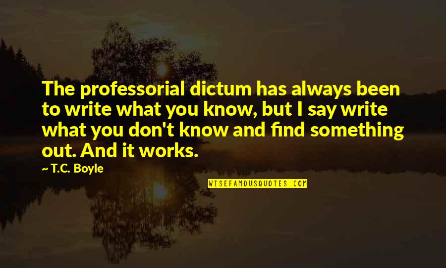 I'll Always Find Out Quotes By T.C. Boyle: The professorial dictum has always been to write