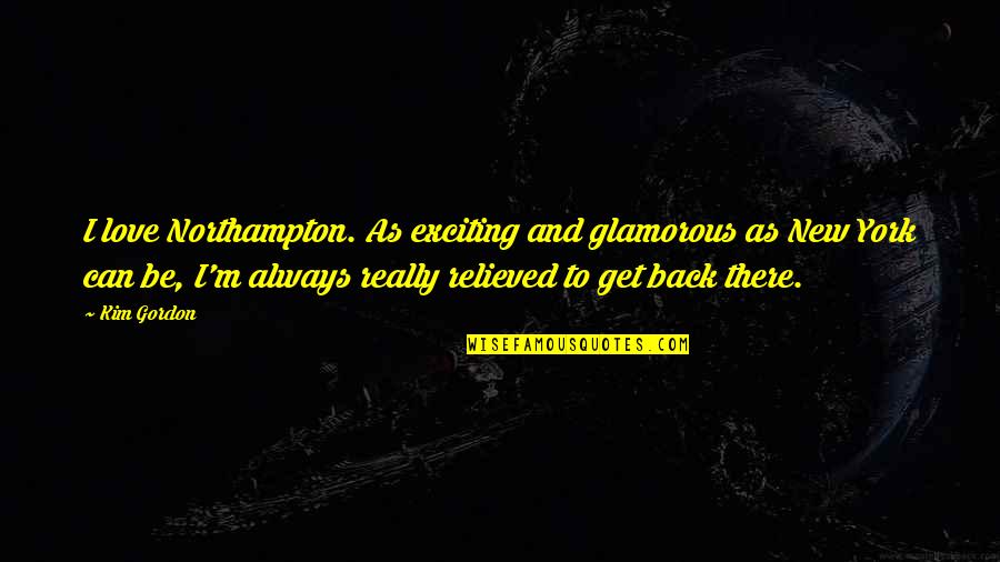 I'll Always Get Back Up Quotes By Kim Gordon: I love Northampton. As exciting and glamorous as