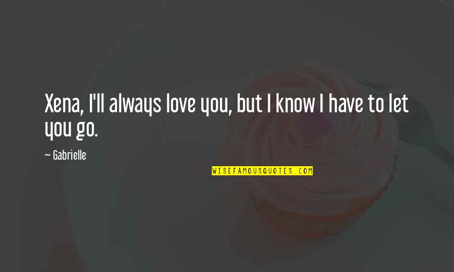 I'll Always Have Love For You Quotes By Gabrielle: Xena, I'll always love you, but I know