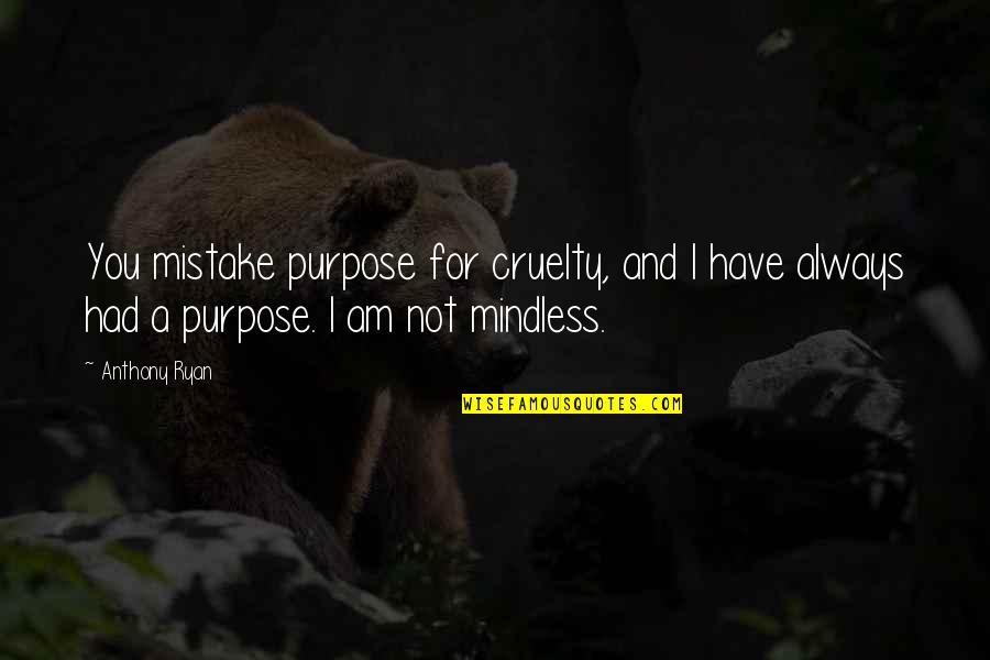 I'll Always Have You Quotes By Anthony Ryan: You mistake purpose for cruelty, and I have