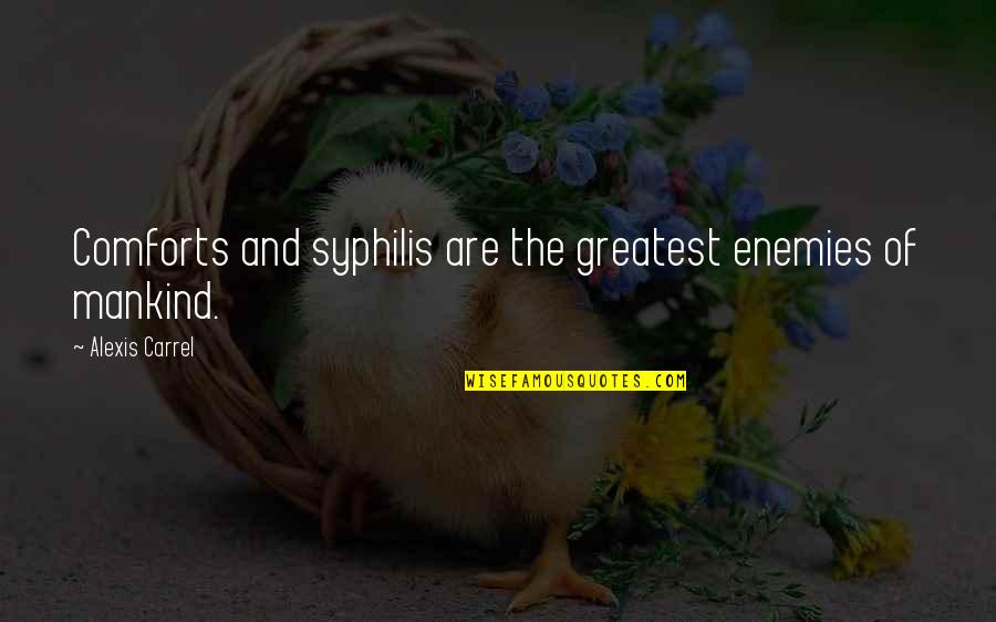 Ill Always Pick You Quotes By Alexis Carrel: Comforts and syphilis are the greatest enemies of Ill Always Pick You Quotes By Alexis Carrel: Comforts and syphilis are the greatest enemies of