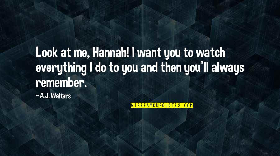 I'll Always Remember You Quotes By A.J. Walters: Look at me, Hannah! I want you to I'll Always Remember You Quotes By A.J. Walters: Look at me, Hannah! I want you to