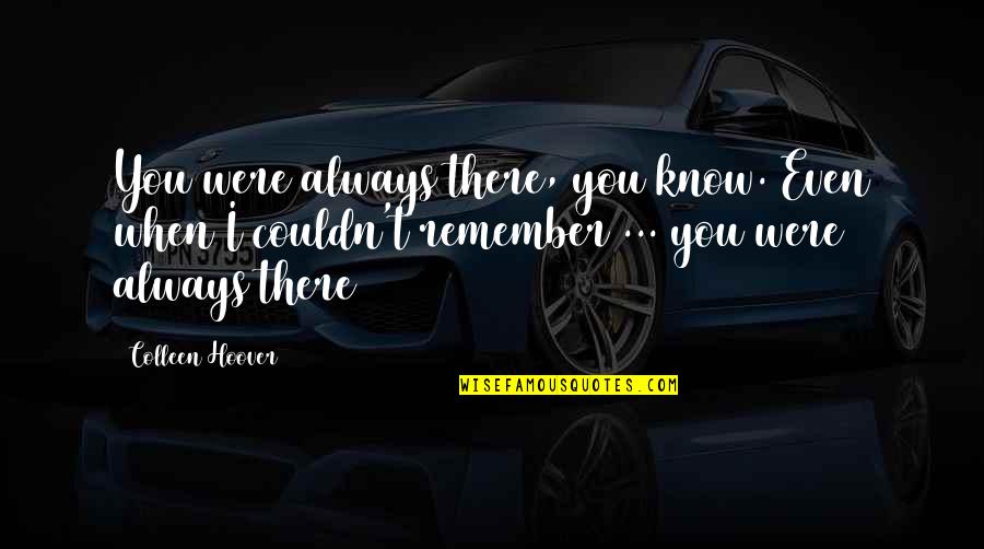 I'll Always Remember You Quotes By Colleen Hoover: You were always there, you know. Even when