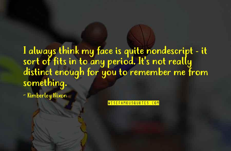 I'll Always Remember You Quotes By Kimberley Nixon: I always think my face is quite nondescript I'll Always Remember You Quotes By Kimberley Nixon: I always think my face is quite nondescript