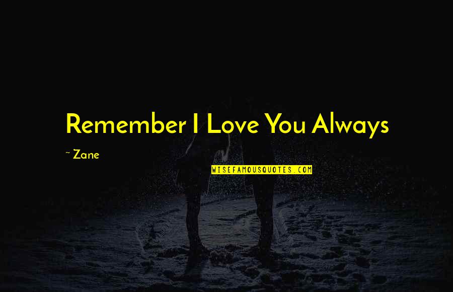 I'll Always Remember You Quotes By Zane: Remember I Love You Always