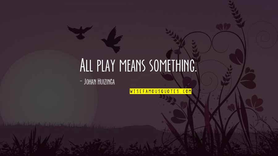 Ill As A Hornet Quotes By Johan Huizinga: All play means something. Ill As A Hornet Quotes By Johan Huizinga: All play means something.