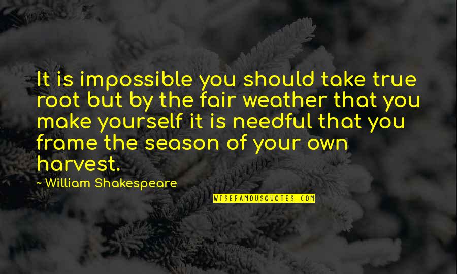 Ill As A Hornet Quotes By William Shakespeare: It is impossible you should take true root