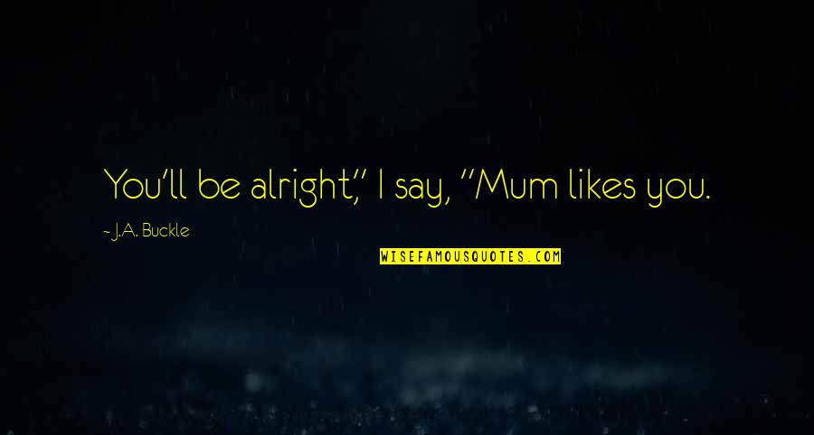 I'll Be Alright Quotes By J.A. Buckle: You'll be alright," I say, "Mum likes you.